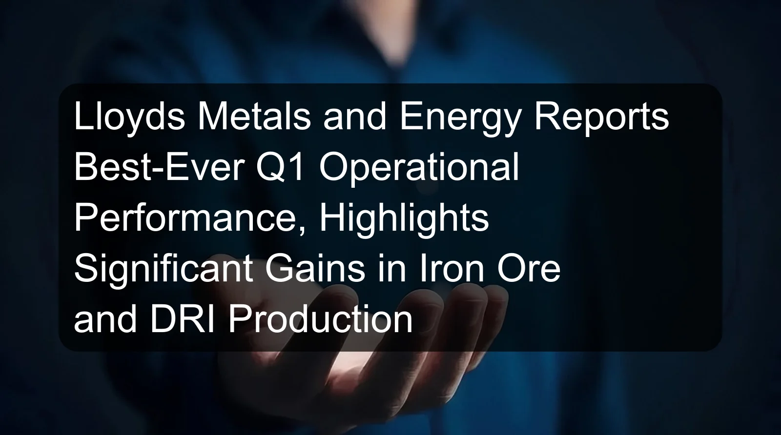 Lloyds Metals and Energy Reports Best-Ever Q1 Operational Performance, Highlights Significant Gains in Iron Ore and DRI Production Lloyds Metals and Energy Reports Best-Ever Q1 Operational Performance, Highlights Significant Gains in Iron Ore and DRI Production