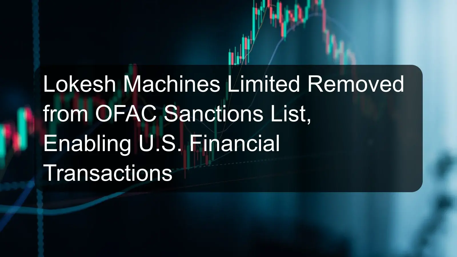 Lokesh Machines Limited Removed from OFAC Sanctions List, Enabling U.S. Financial Transactions