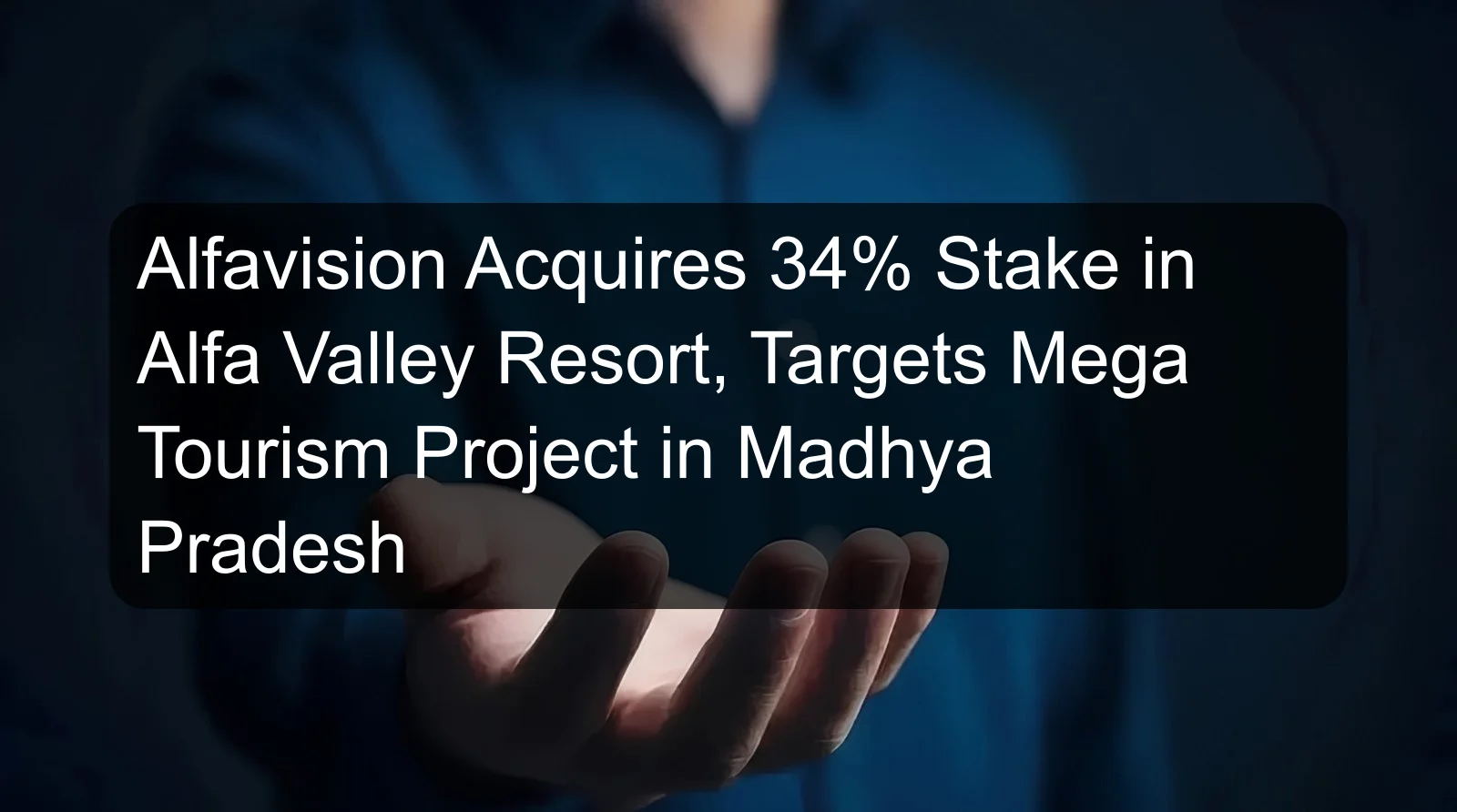 Alfavision Acquires 34% Stake in Alfa Valley Resort, Targets Mega Tourism Project in Madhya Pradesh Alfavision Acquires 34% Stake in Alfa Valley Resort, Targets Mega Tourism Project in Madhya Pradesh