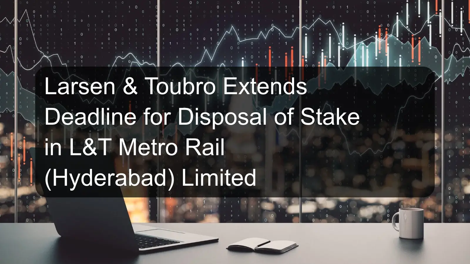 Larsen & Toubro Extends Deadline for Disposal of Stake in L&T Metro Rail (Hyderabad) Limited Larsen & Toubro Extends Deadline for Disposal of Stake in L&T Metro Rail (Hyderabad) Limited