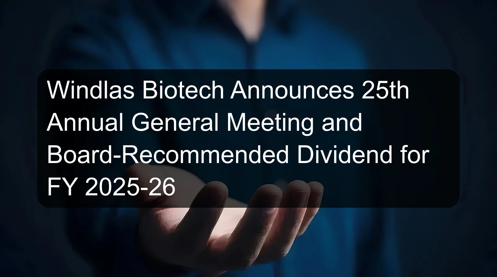 Windlas Biotech Announces 25th Annual General Meeting and Board-Recommended Dividend for FY 2025-26 Windlas Biotech Announces 25th Annual General Meeting and Board-Recommended Dividend for FY 2025-26