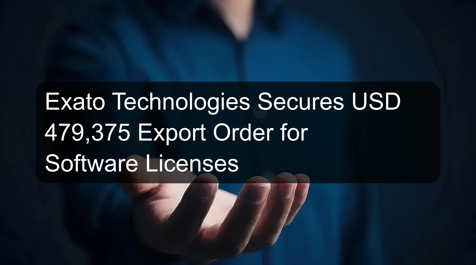 Exato Technologies Secures USD 479,375 Export Order for Software Licenses Exato Technologies Secures USD 479,375 Export Order for Software Licenses