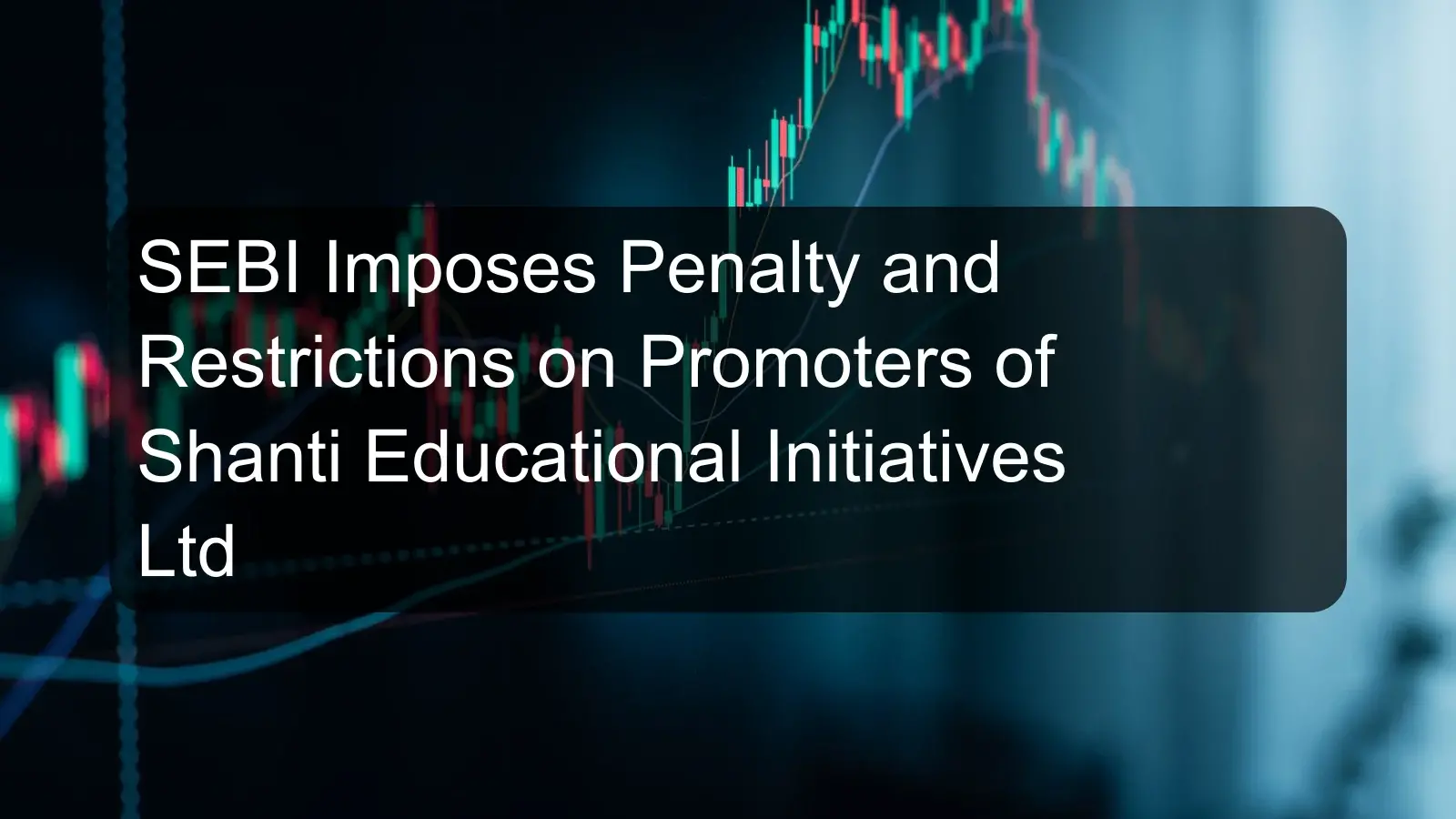 SEBI Imposes Penalty and Restrictions on Promoters of Shanti Educational Initiatives Ltd