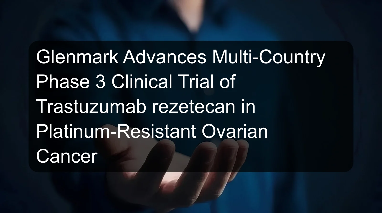 Glenmark Advances Multi-Country Phase 3 Clinical Trial of Trastuzumab rezetecan in Platinum-Resistant Ovarian Cancer Glenmark Advances Multi-Country Phase 3 Clinical Trial of Trastuzumab rezetecan in Platinum-Resistant Ovarian Cancer