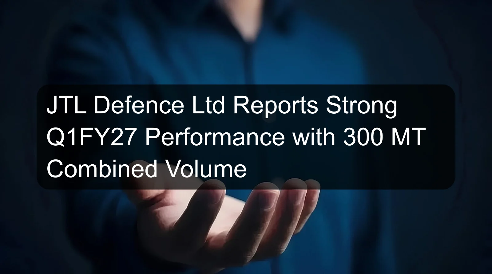 JTL Defence Ltd Reports Strong Q1FY27 Performance with 300 MT Combined Volume