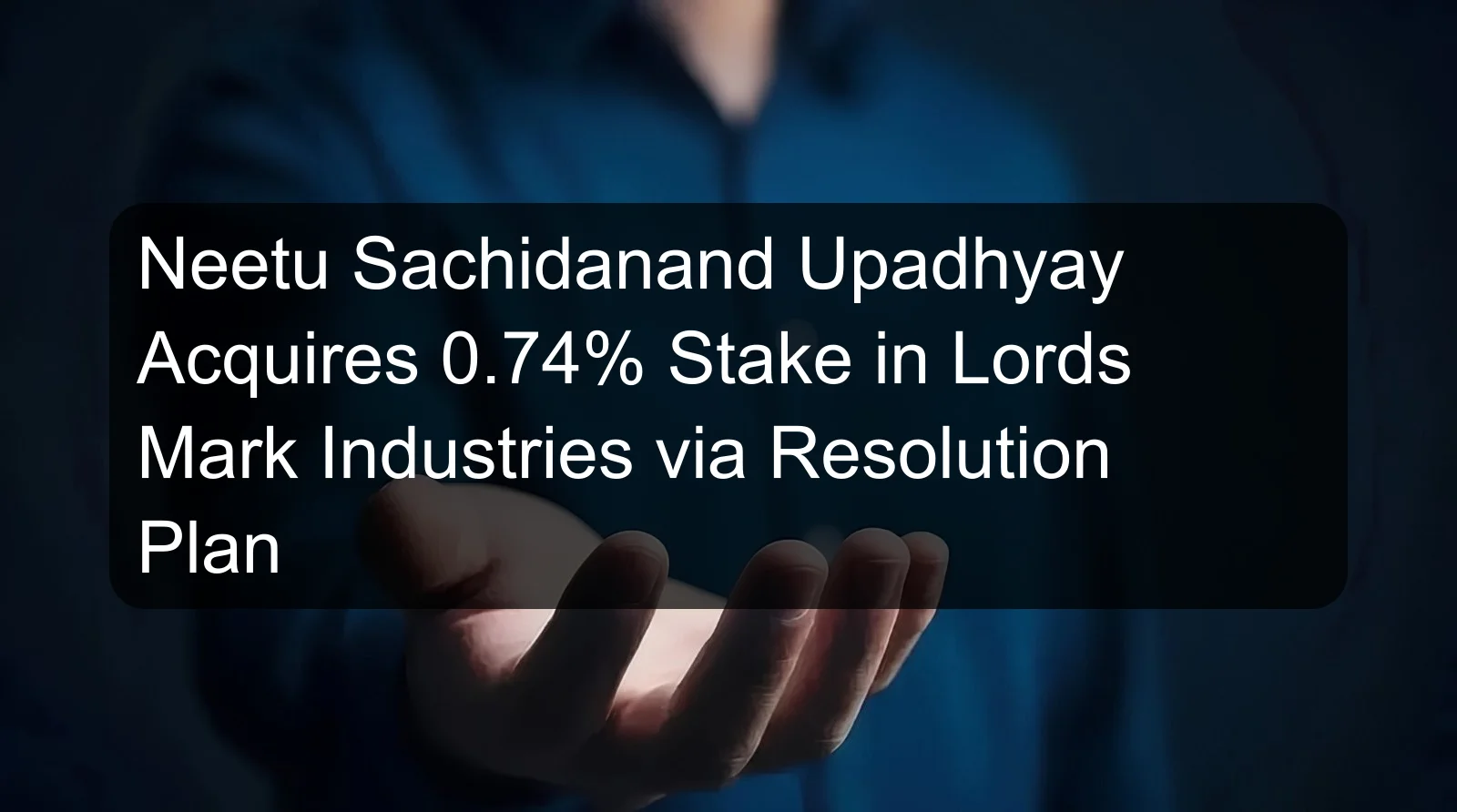 Neetu Sachidanand Upadhyay Acquires 0.74% Stake in Lords Mark Industries via Resolution Plan