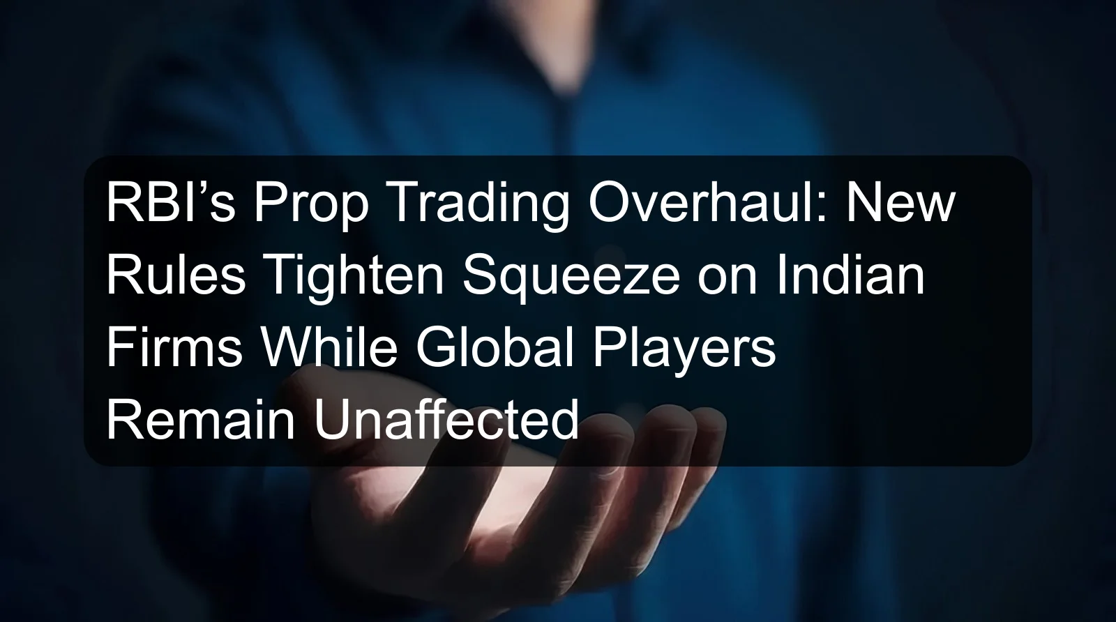 RBI’s Prop Trading Overhaul: New Rules Tighten Squeeze on Indian Firms While Global Players Remain Unaffected