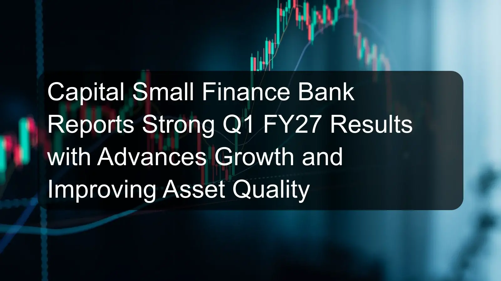 Capital Small Finance Bank Reports Strong Q1 FY27 Results with Advances Growth and Improving Asset Quality