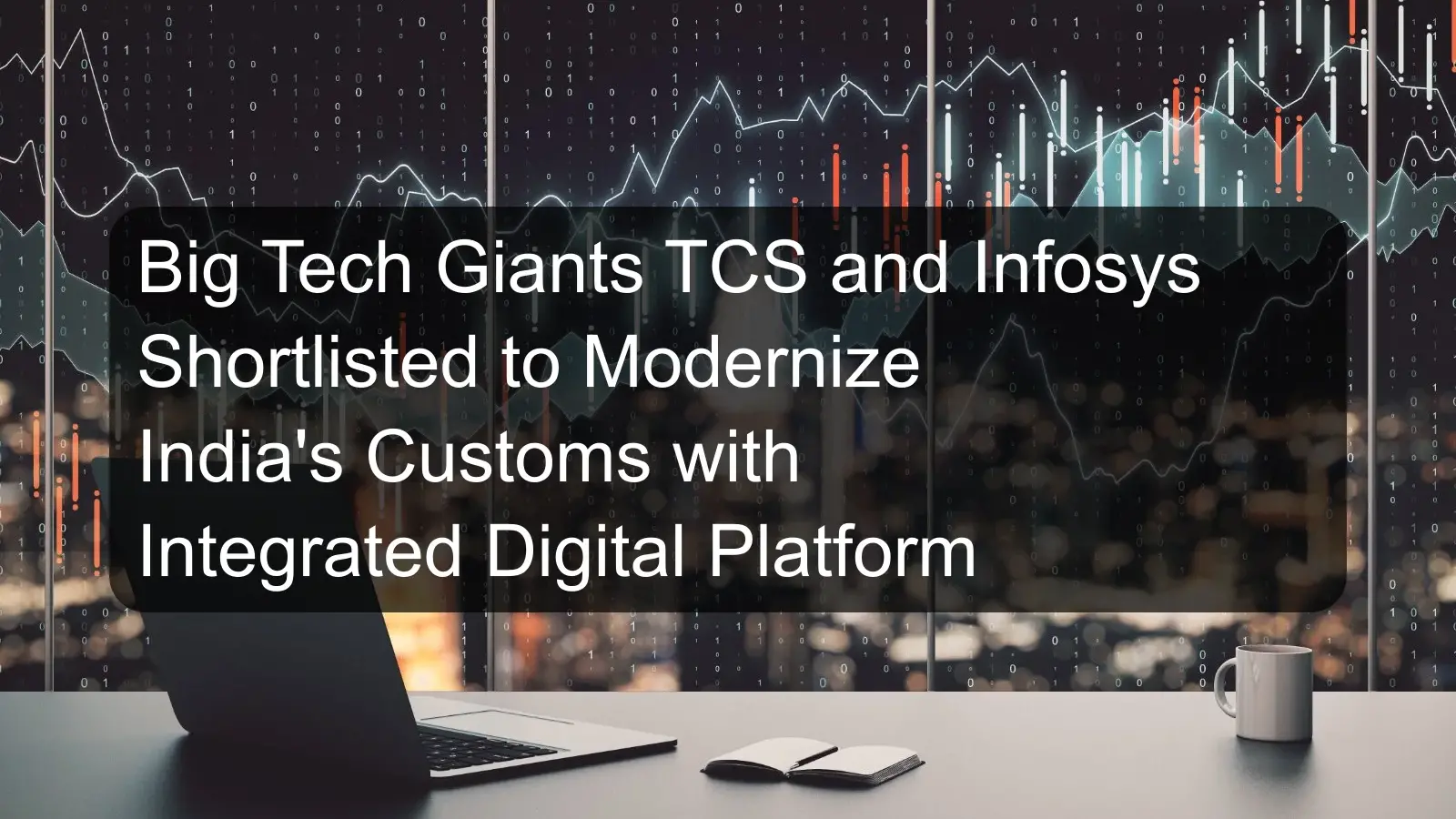 Big Tech Giants TCS and Infosys Shortlisted to Modernize India's Customs with Integrated Digital Platform Big Tech Giants TCS and Infosys Shortlisted to Modernize India's Customs with Integrated Digital Platform
