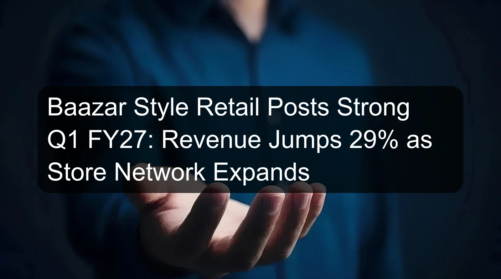 Baazar Style Retail Posts Strong Q1 FY27: Revenue Jumps 29% as Store Network Expands