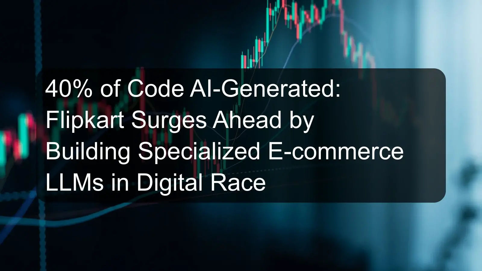 40% of Code AI-Generated: Flipkart Surges Ahead by Building Specialized E-commerce LLMs in Digital Race 40% of Code AI-Generated: Flipkart Surges Ahead by Building Specialized E-commerce LLMs in Digital Race