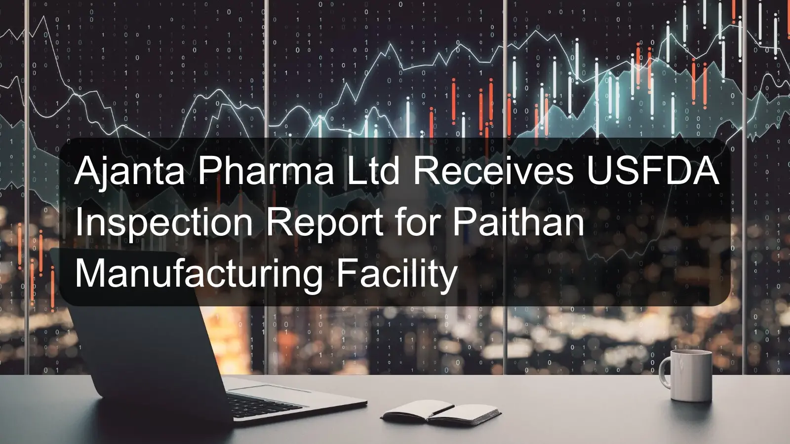 Ajanta Pharma Ltd Receives USFDA Inspection Report for Paithan Manufacturing Facility Ajanta Pharma Ltd Receives USFDA Inspection Report for Paithan Manufacturing Facility