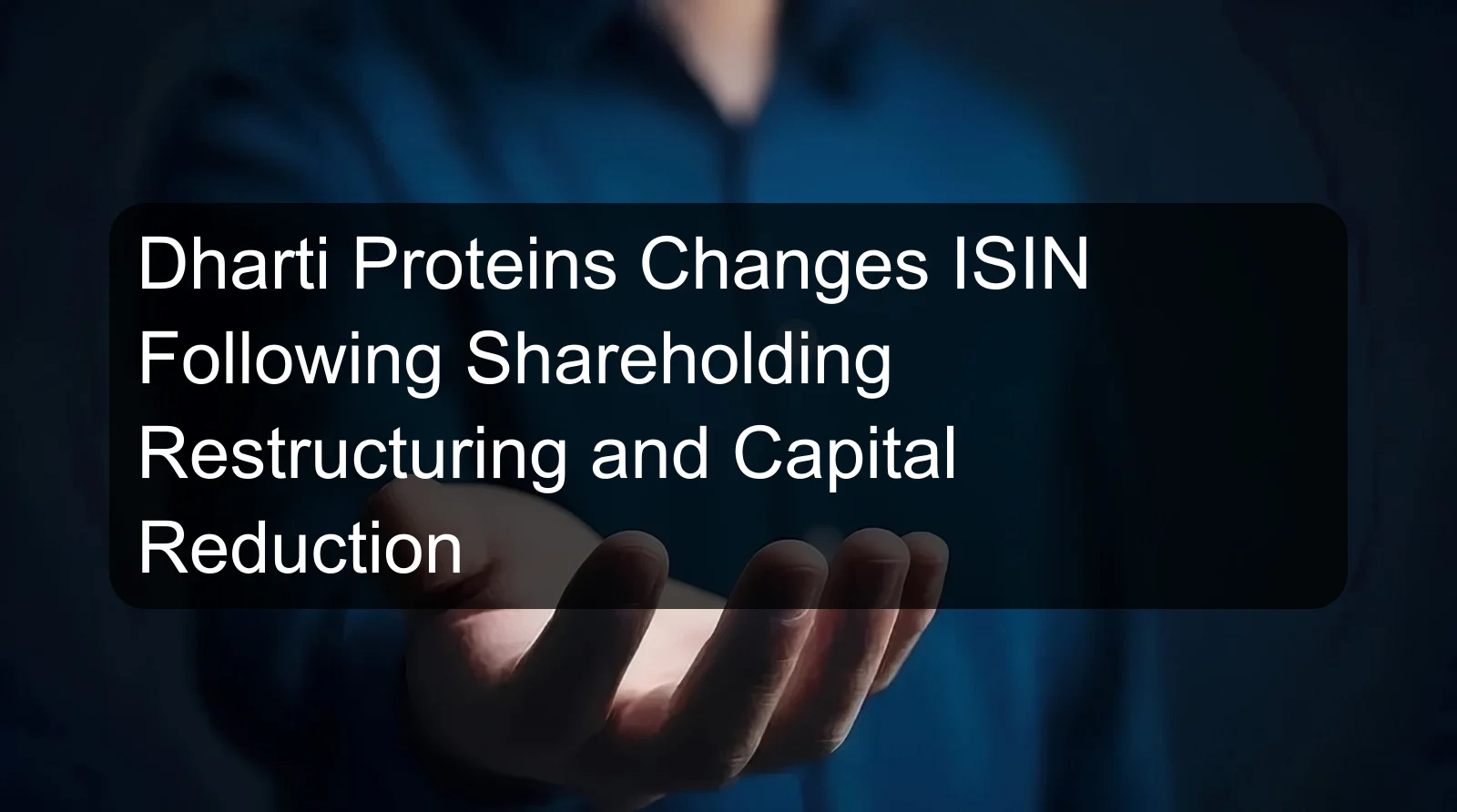 Dharti Proteins Changes ISIN Following Shareholding Restructuring and Capital Reduction