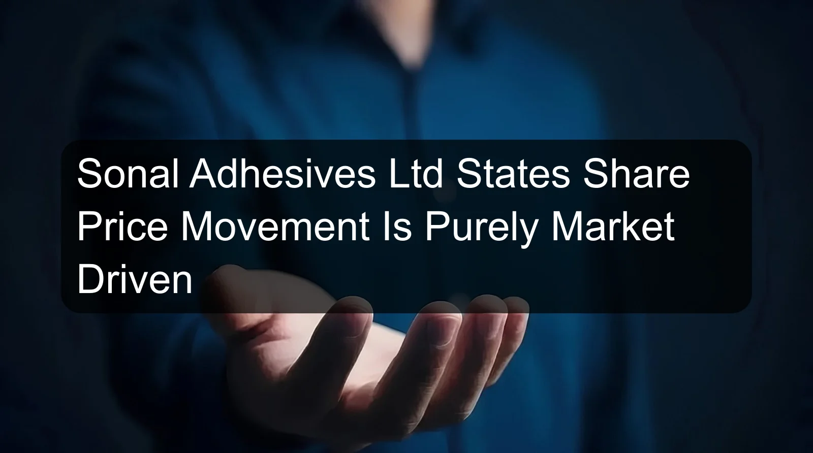 Sonal Adhesives Ltd States Share Price Movement Is Purely Market Driven Sonal Adhesives Ltd States Share Price Movement Is Purely Market Driven