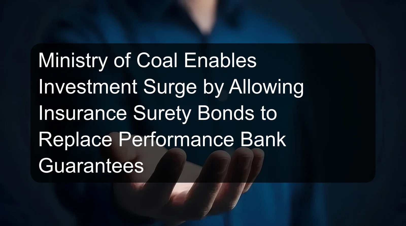 Ministry of Coal Enables Investment Surge by Allowing Insurance Surety Bonds to Replace Performance Bank Guarantees Ministry of Coal Enables Investment Surge by Allowing Insurance Surety Bonds to Replace Performance Bank Guarantees