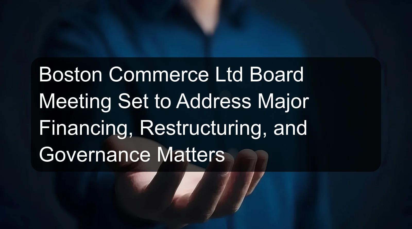 Boston Commerce Ltd Board Meeting Set to Address Major Financing, Restructuring, and Governance Matters