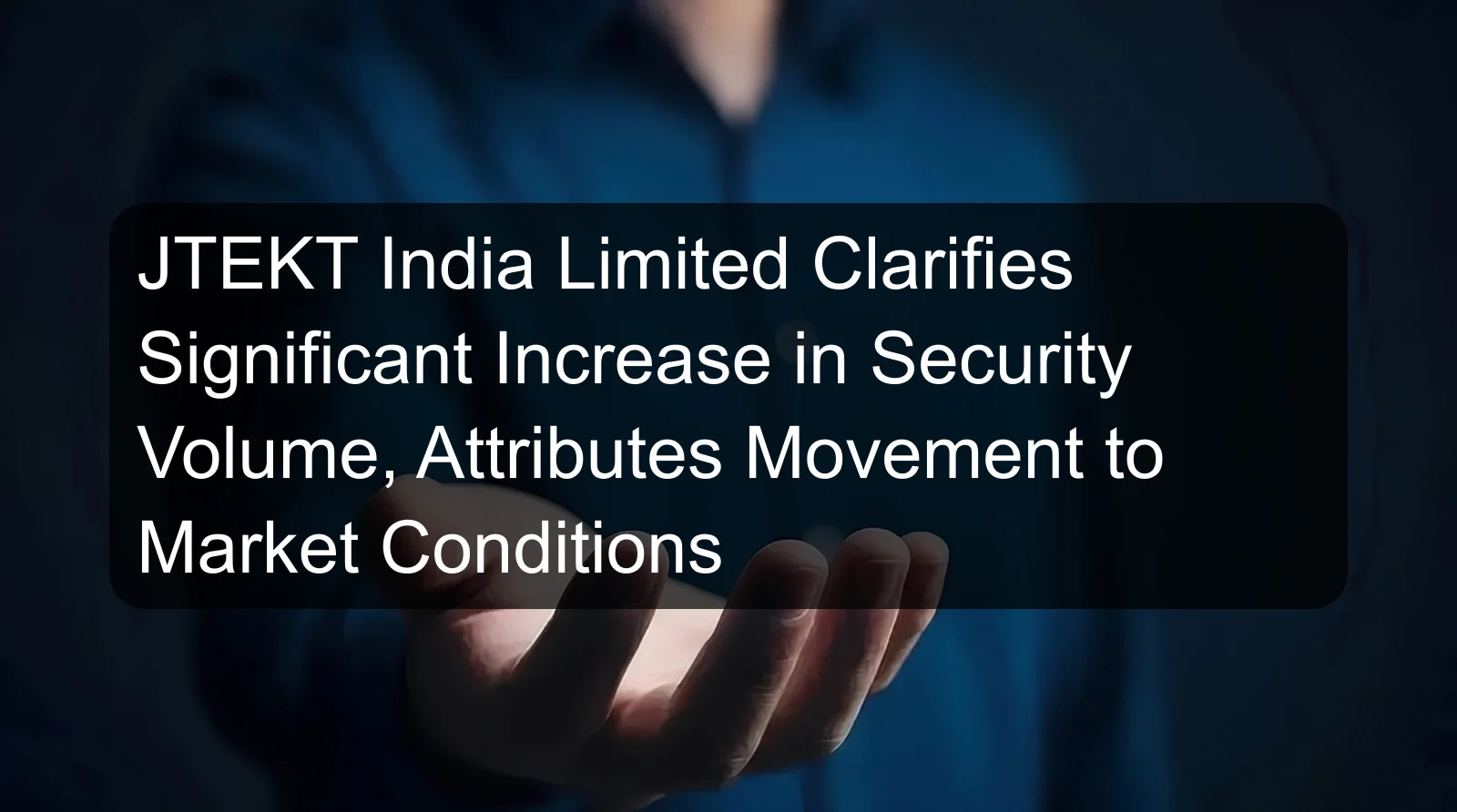 JTEKT India Limited Clarifies Significant Increase in Security Volume, Attributes Movement to Market Conditions