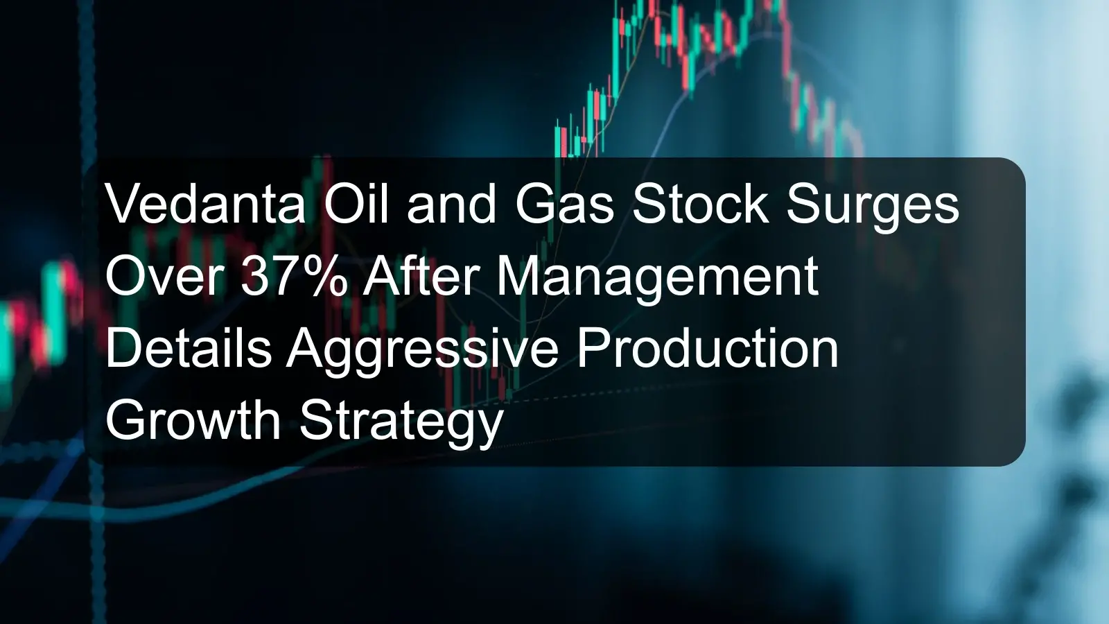 Vedanta Oil and Gas Stock Surges Over 37% After Management Details Aggressive Production Growth Strategy