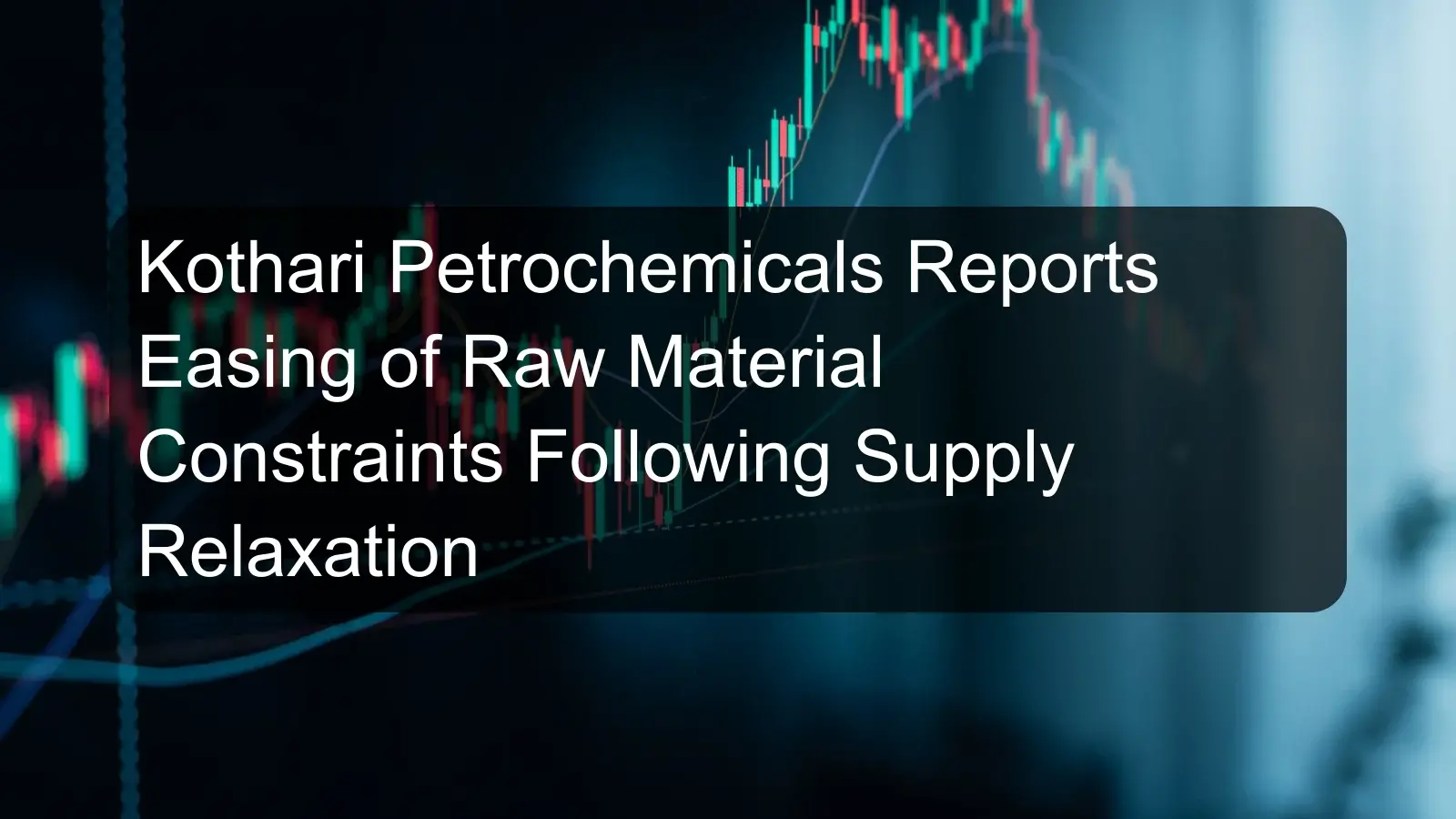 Kothari Petrochemicals Reports Easing of Raw Material Constraints Following Supply Relaxation