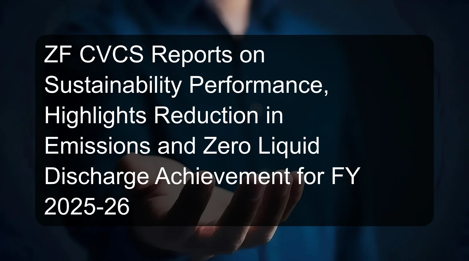 ZF CVCS Reports on Sustainability Performance, Highlights Reduction in Emissions and Zero Liquid Discharge Achievement for FY 2025-26