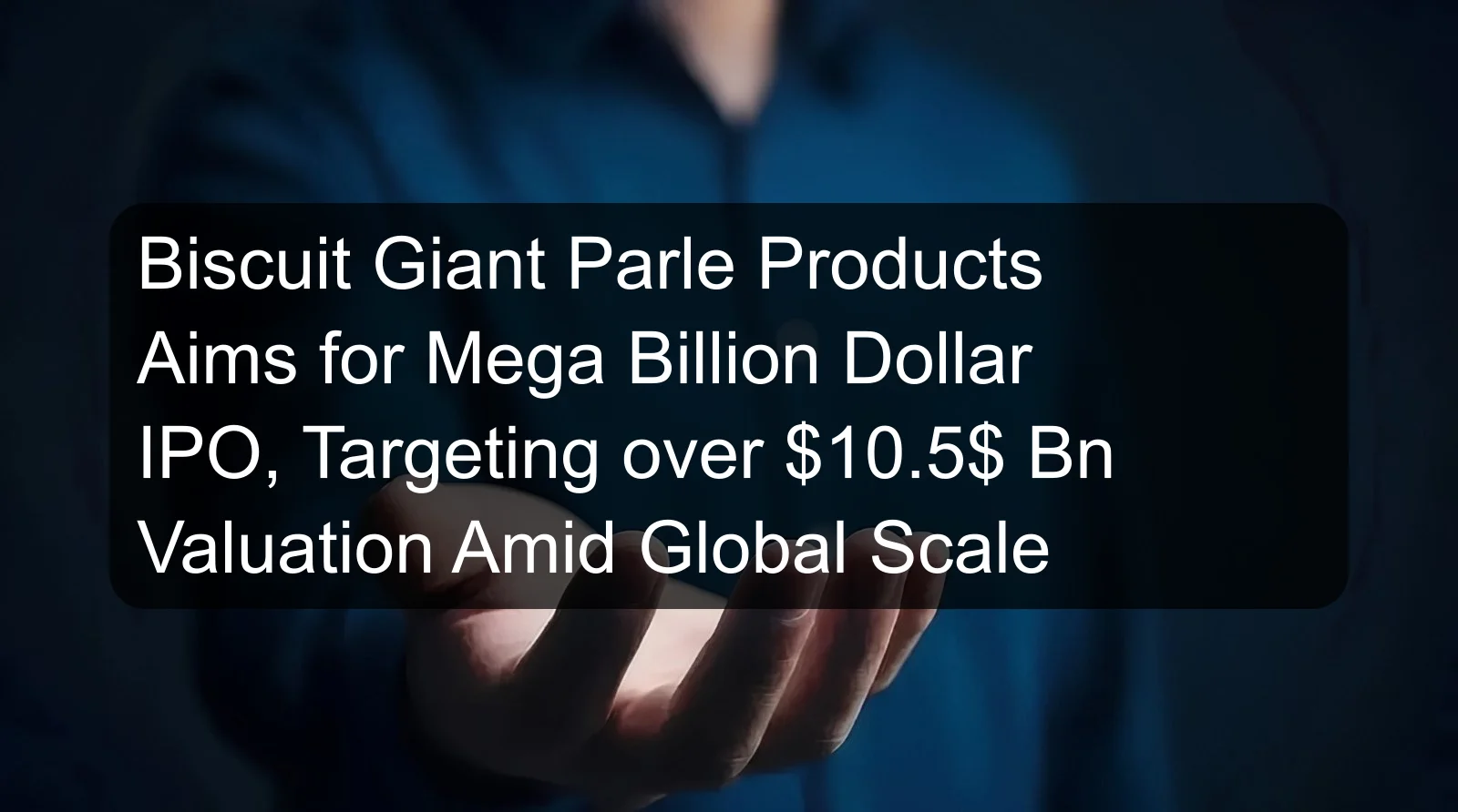 Biscuit Giant Parle Products Aims for Mega Billion Dollar IPO, Targeting over $10.5$ Bn Valuation Amid Global Scale