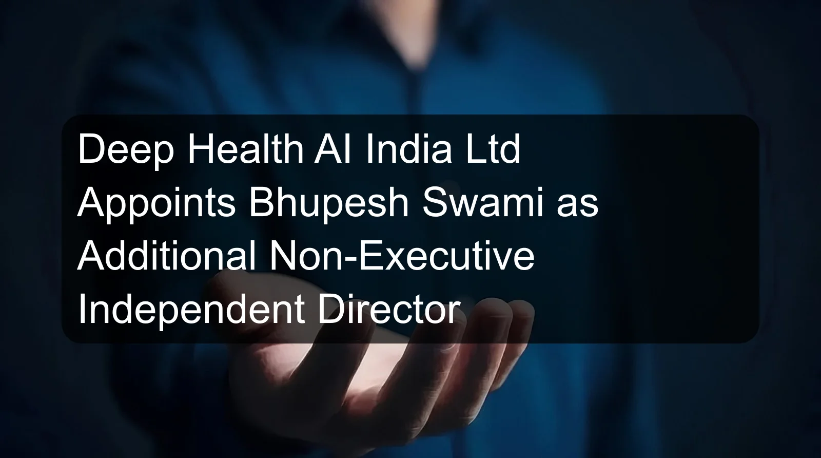 Deep Health AI India Ltd Appoints Bhupesh Swami as Additional Non-Executive Independent Director