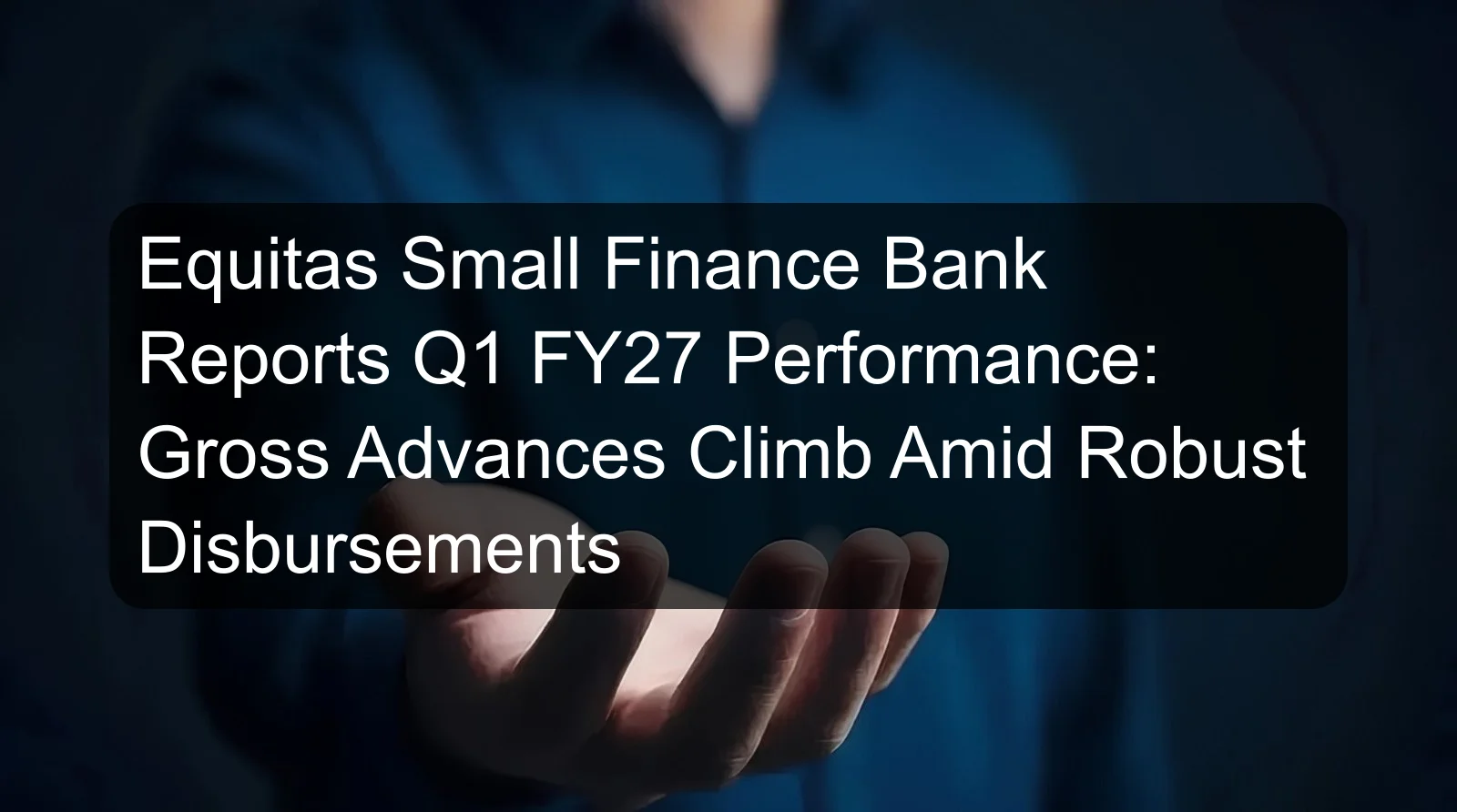 Equitas Small Finance Bank Reports Q1 FY27 Performance: Gross Advances Climb Amid Robust Disbursements