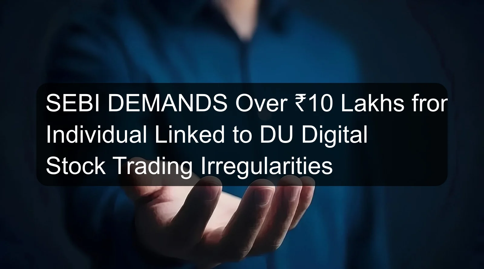 SEBI DEMANDS Over ₹10 Lakhs from Individual Linked to DU Digital Stock Trading Irregularities SEBI DEMANDS Over ₹10 Lakhs from Individual Linked to DU Digital Stock Trading Irregularities