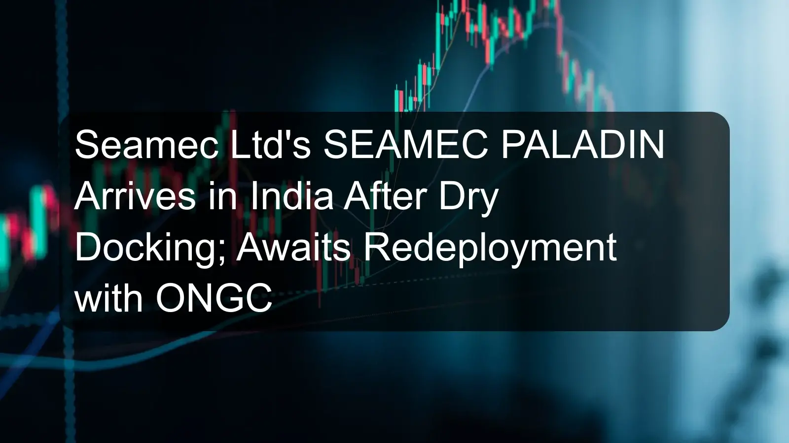 Seamec Ltd's SEAMEC PALADIN Arrives in India After Dry Docking; Awaits Redeployment with ONGC Seamec Ltd's SEAMEC PALADIN Arrives in India After Dry Docking; Awaits Redeployment with ONGC