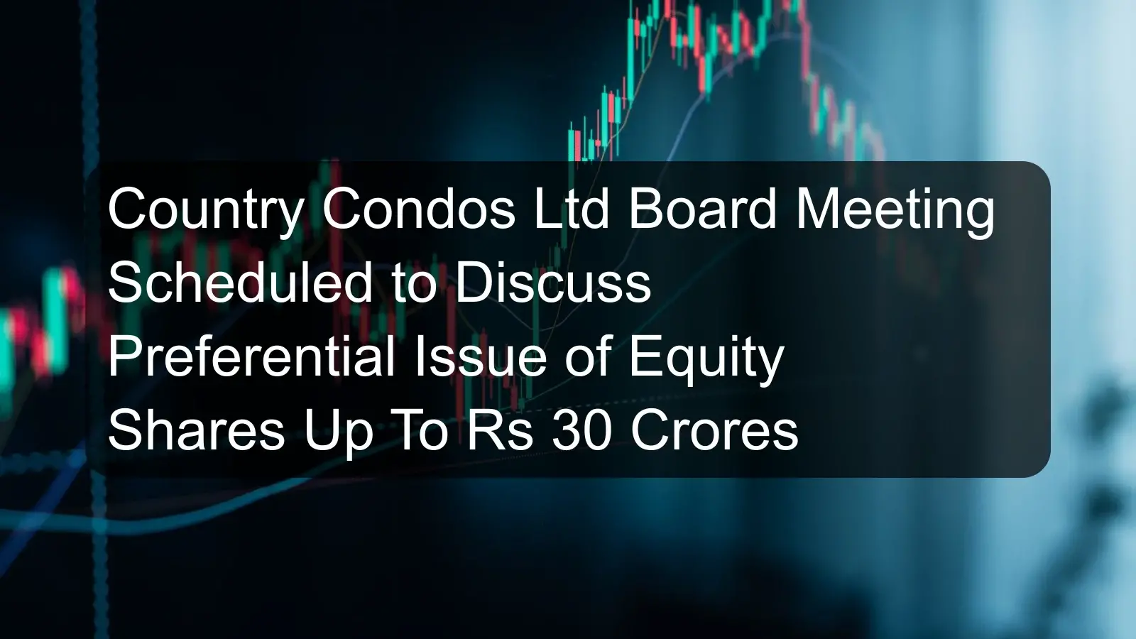 Country Condos Ltd Board Meeting Scheduled to Discuss Preferential Issue of Equity Shares Up To Rs 30 Crores