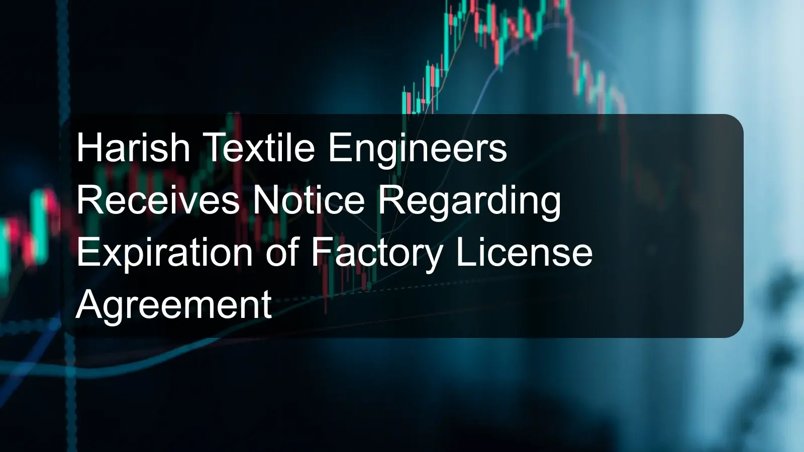 Harish Textile Engineers Receives Notice Regarding Expiration of Factory License Agreement