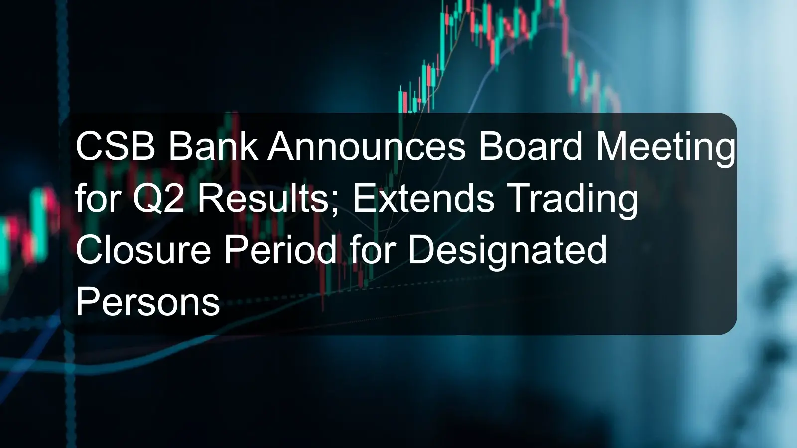 CSB Bank Announces Board Meeting for Q2 Results; Extends Trading Closure Period for Designated Persons