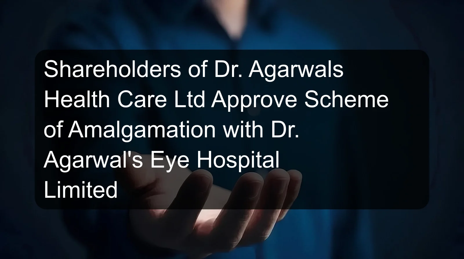Shareholders of Dr. Agarwals Health Care Ltd Approve Scheme of Amalgamation with Dr. Agarwal's Eye Hospital Limited
