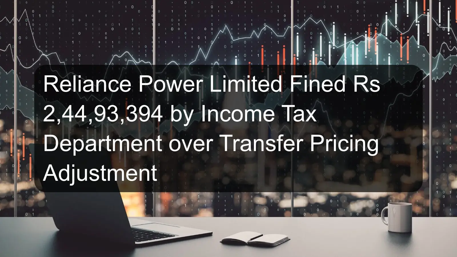 Reliance Power Limited Fined Rs 2,44,93,394 by Income Tax Department over Transfer Pricing Adjustment Reliance Power Limited Fined Rs 2,44,93,394 by Income Tax Department over Transfer Pricing Adjustment