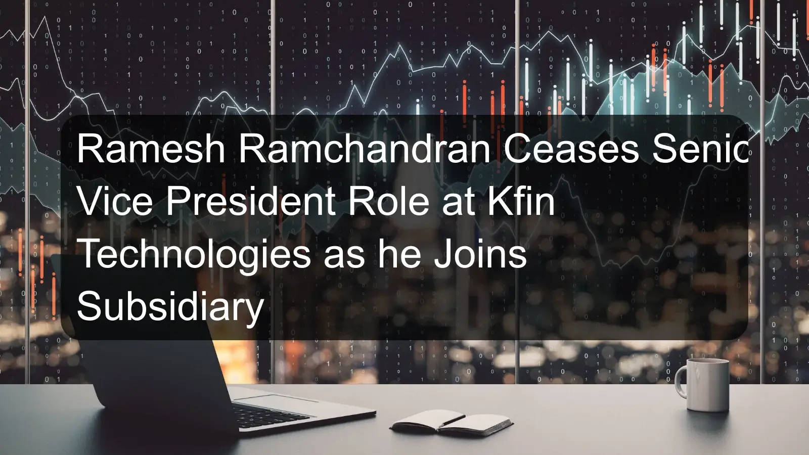 Ramesh Ramchandran Ceases Senior Vice President Role at Kfin Technologies as he Joins Subsidiary