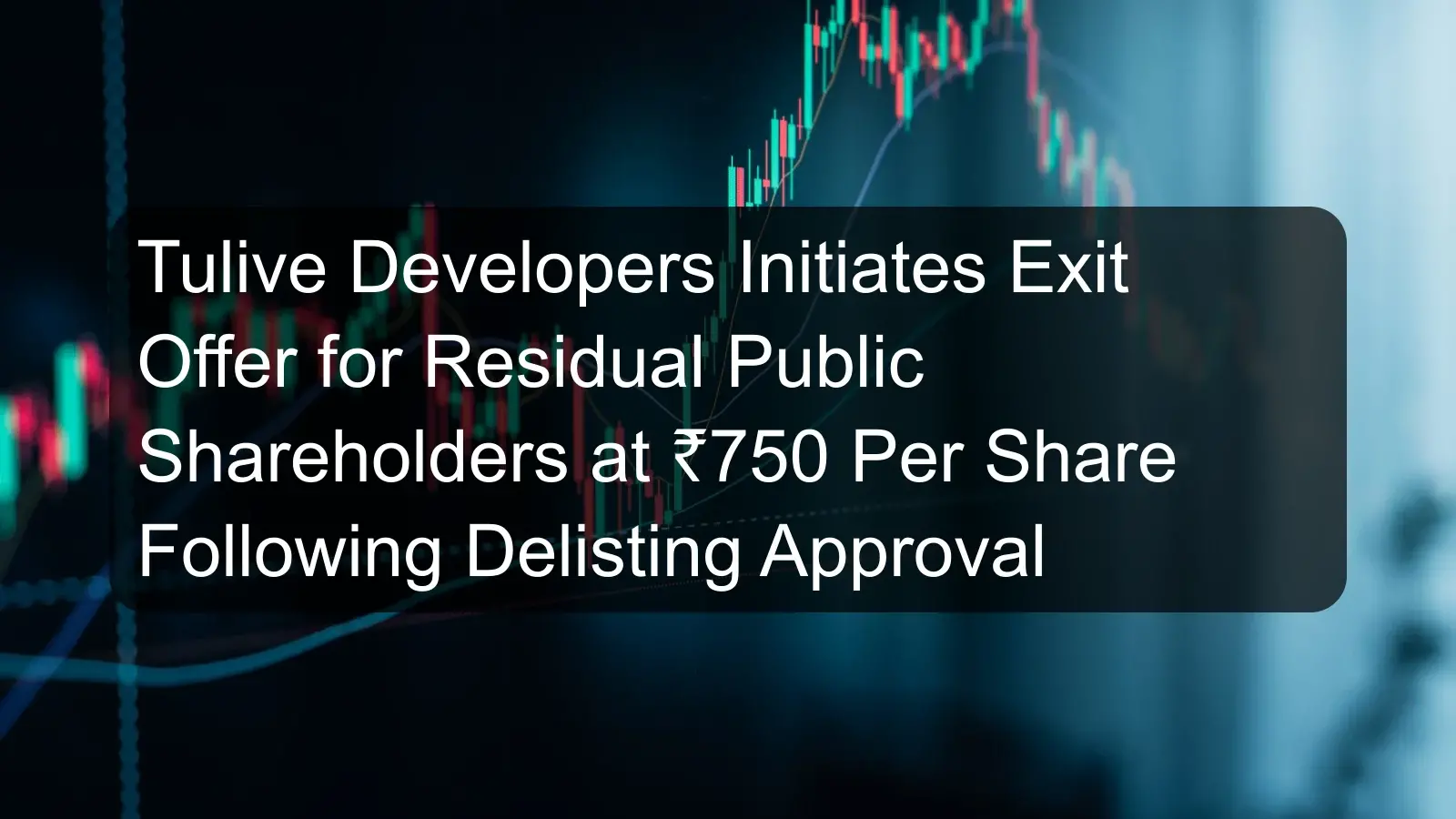 Tulive Developers Initiates Exit Offer for Residual Public Shareholders at ₹750 Per Share Following Delisting Approval