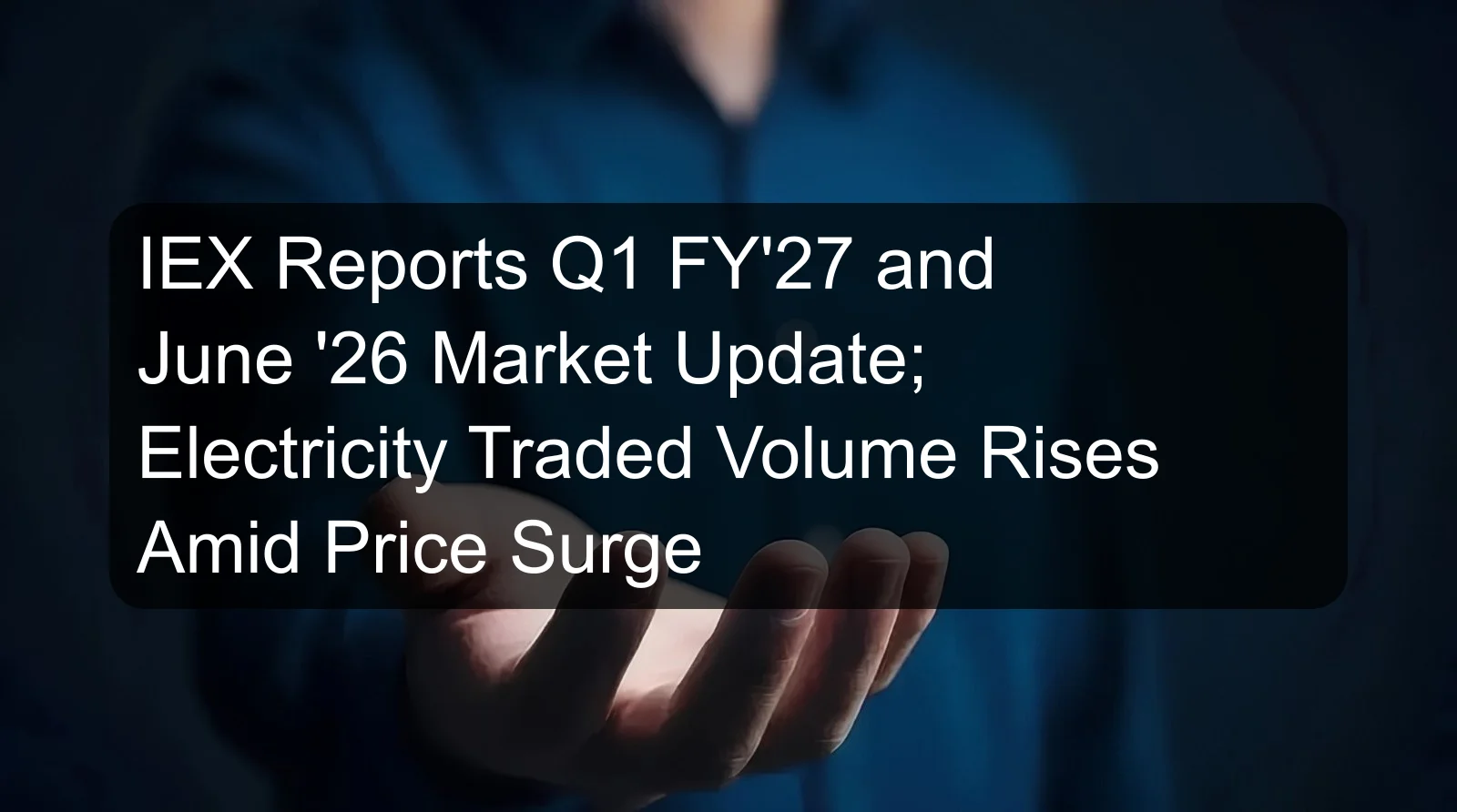 IEX Reports Q1 FY'27 and June '26 Market Update; Electricity Traded Volume Rises Amid Price Surge IEX Reports Q1 FY'27 and June '26 Market Update; Electricity Traded Volume Rises Amid Price Surge