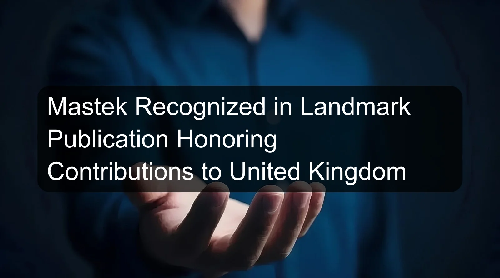 Mastek Recognized in Landmark Publication Honoring Contributions to United Kingdom Mastek Recognized in Landmark Publication Honoring Contributions to United Kingdom