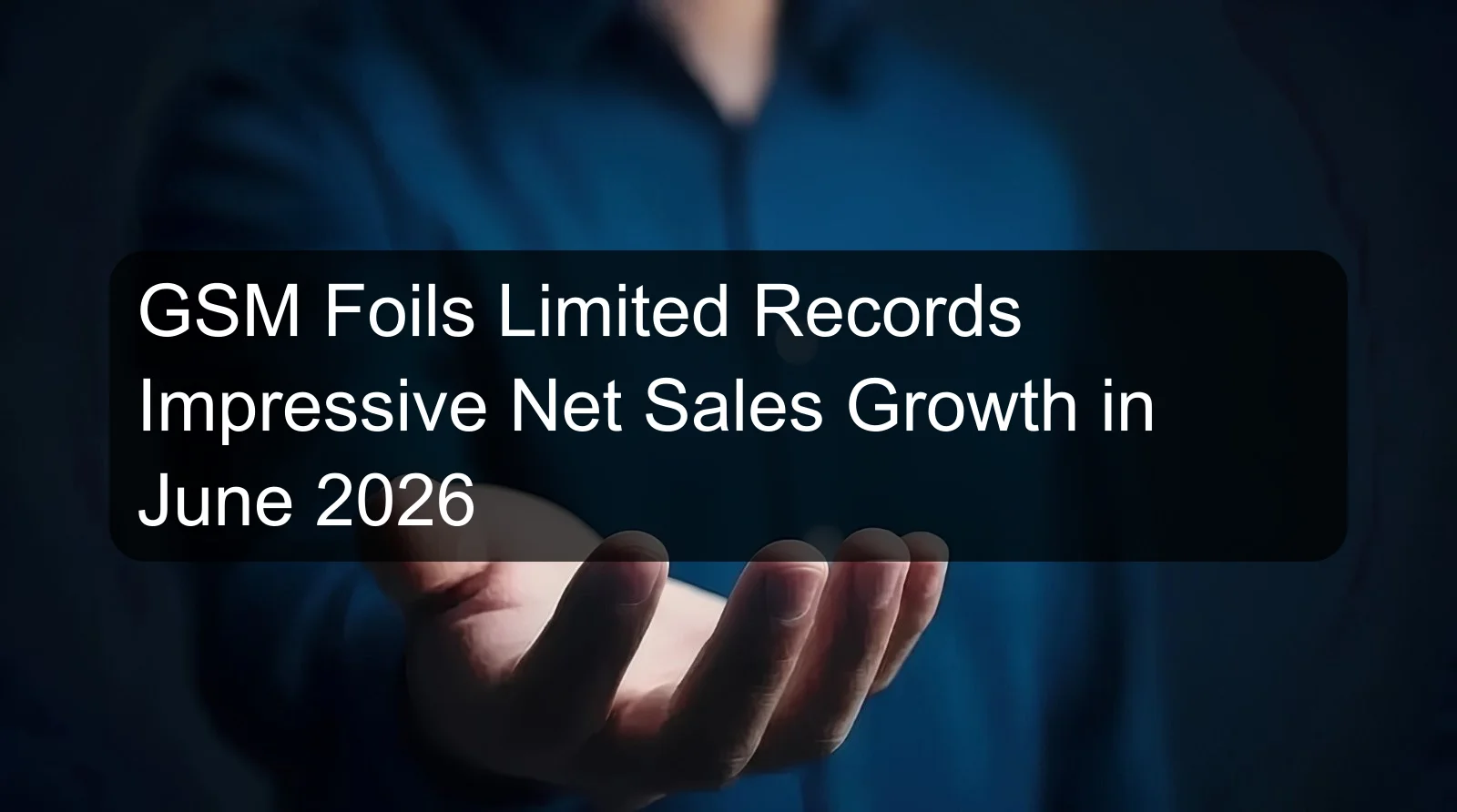 GSM Foils Limited Records Impressive Net Sales Growth in June 2026 GSM Foils Limited Records Impressive Net Sales Growth in June 2026
