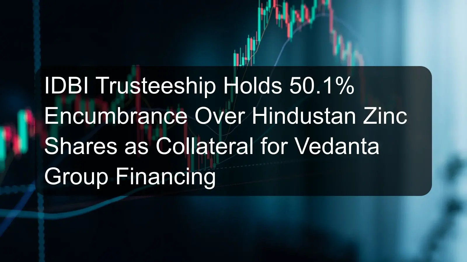 IDBI Trusteeship Holds 50.1% Encumbrance Over Hindustan Zinc Shares as Collateral for Vedanta Group Financing