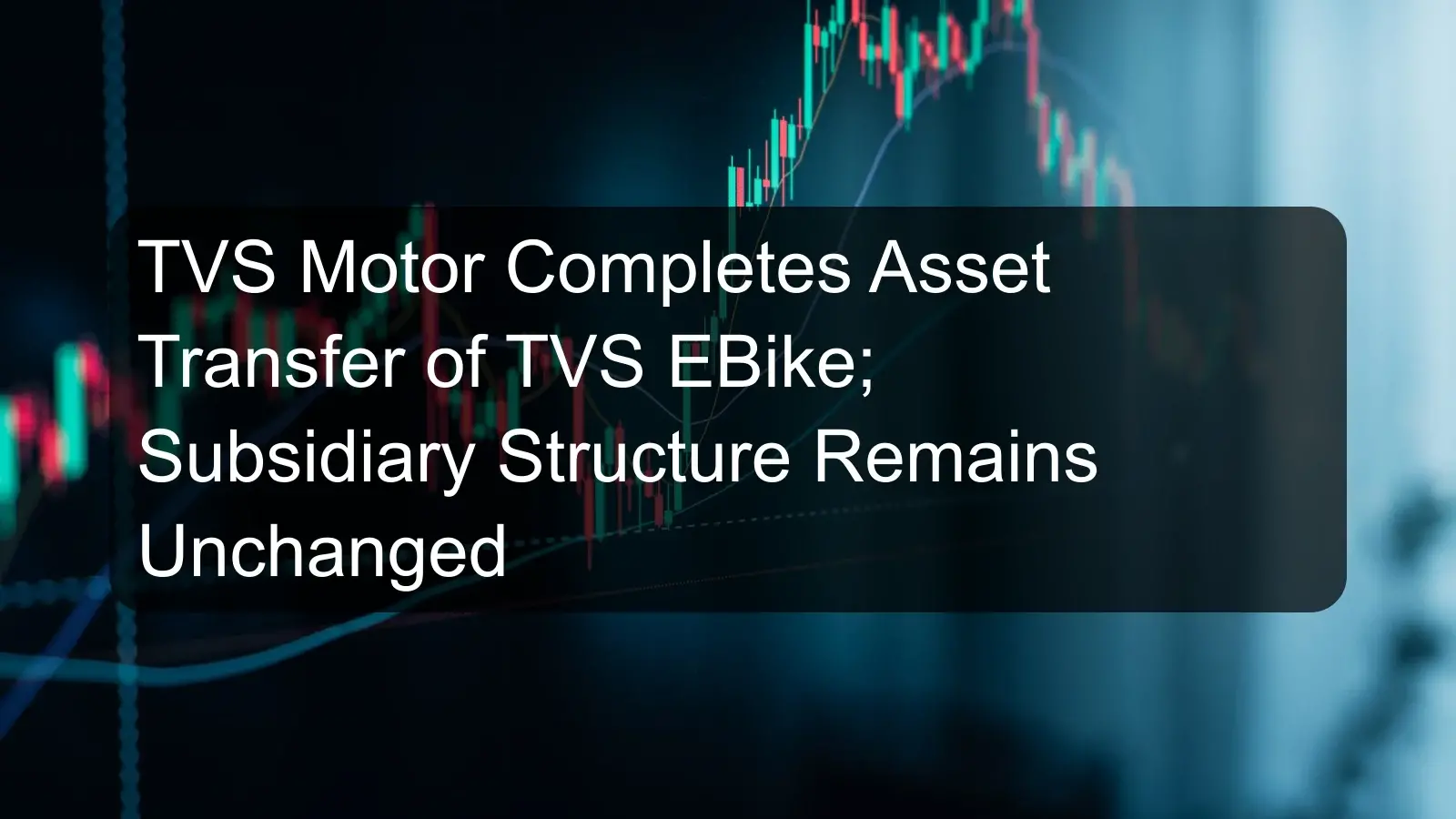 TVS Motor Completes Asset Transfer of TVS EBike; Subsidiary Structure Remains Unchanged TVS Motor Completes Asset Transfer of TVS EBike; Subsidiary Structure Remains Unchanged