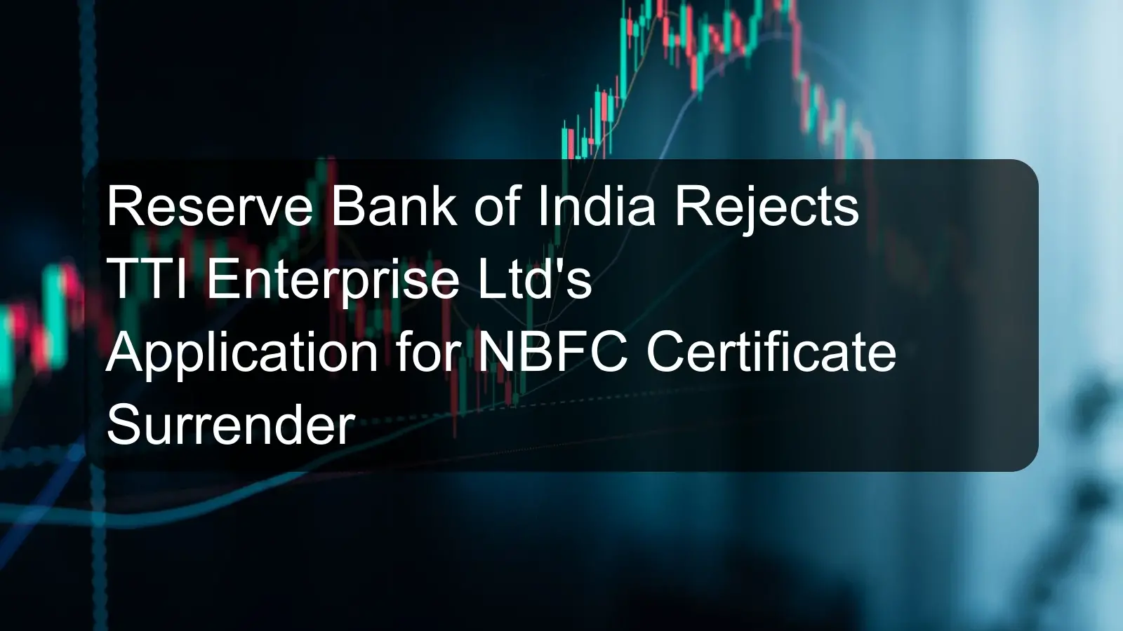 Reserve Bank of India Rejects TTI Enterprise Ltd's Application for NBFC Certificate Surrender