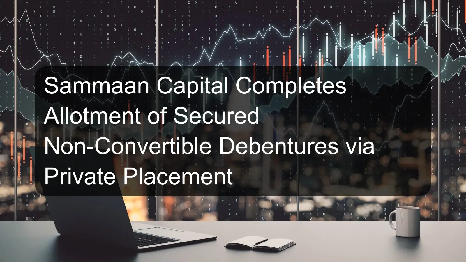 Sammaan Capital Completes Allotment of Secured Non-Convertible Debentures via Private Placement