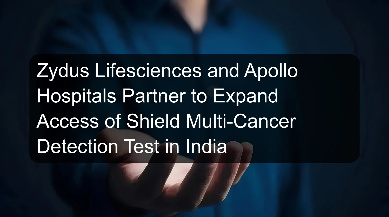 Zydus Lifesciences and Apollo Hospitals Partner to Expand Access of Shield Multi-Cancer Detection Test in India