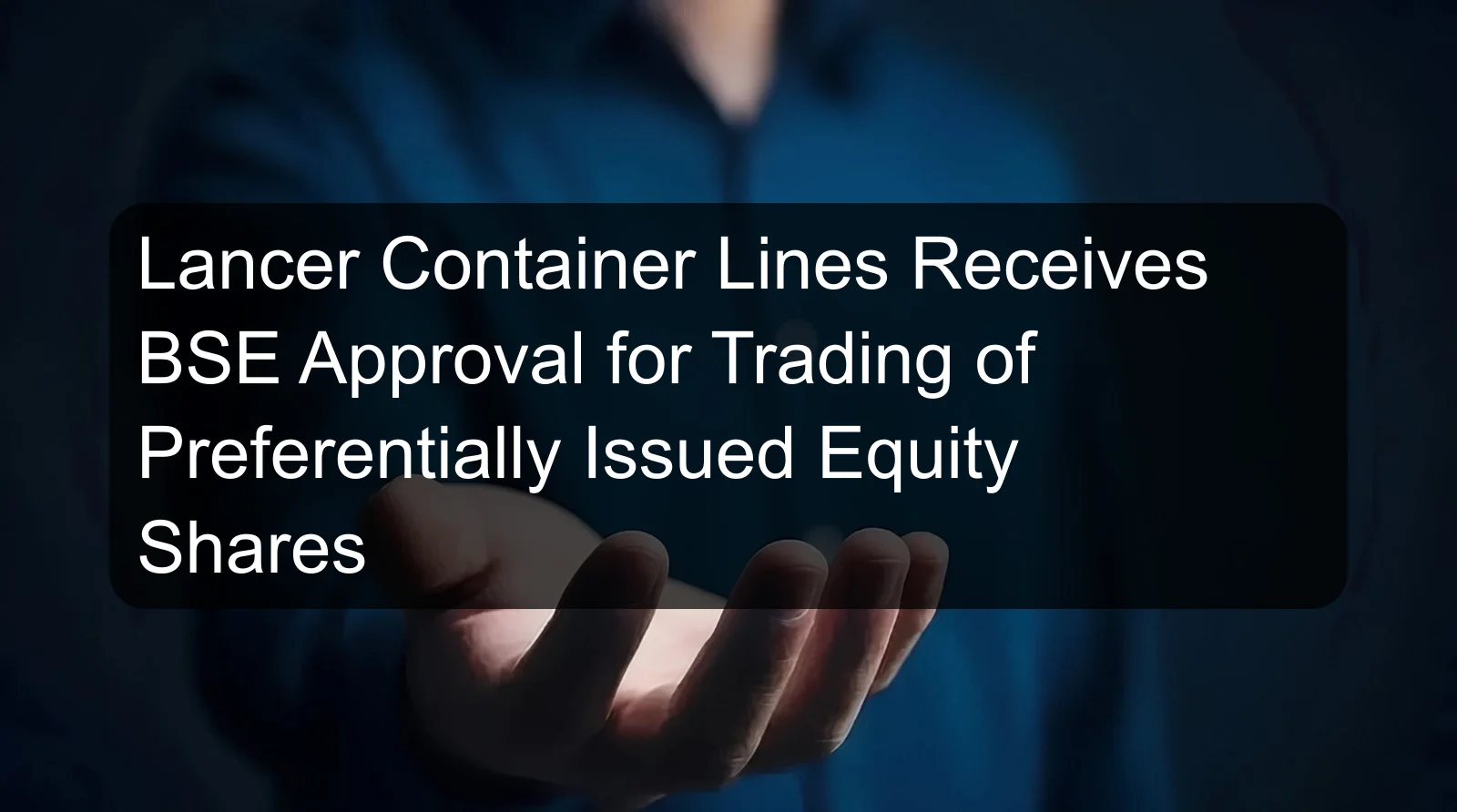 Lancer Container Lines Receives BSE Approval for Trading of Preferentially Issued Equity Shares
