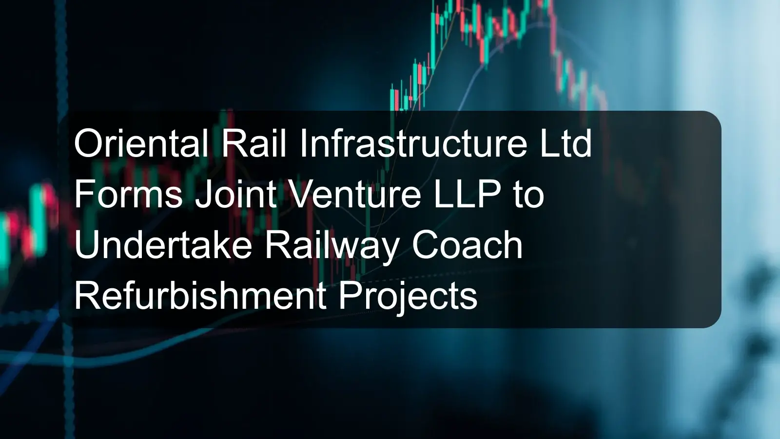 Oriental Rail Infrastructure Ltd Forms Joint Venture LLP to Undertake Railway Coach Refurbishment Projects Oriental Rail Infrastructure Ltd Forms Joint Venture LLP to Undertake Railway Coach Refurbishment Projects