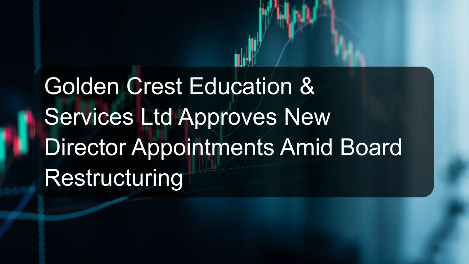 Golden Crest Education & Services Ltd Approves New Director Appointments Amid Board Restructuring Golden Crest Education & Services Ltd Approves New Director Appointments Amid Board Restructuring