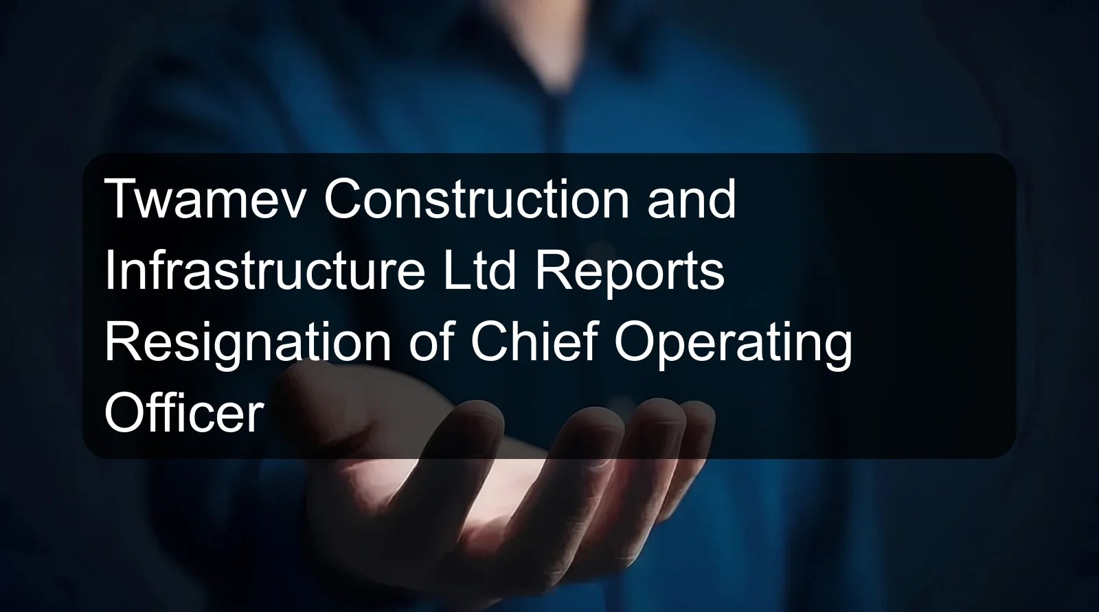 Twamev Construction and Infrastructure Ltd Reports Resignation of Chief Operating Officer Twamev Construction and Infrastructure Ltd Reports Resignation of Chief Operating Officer