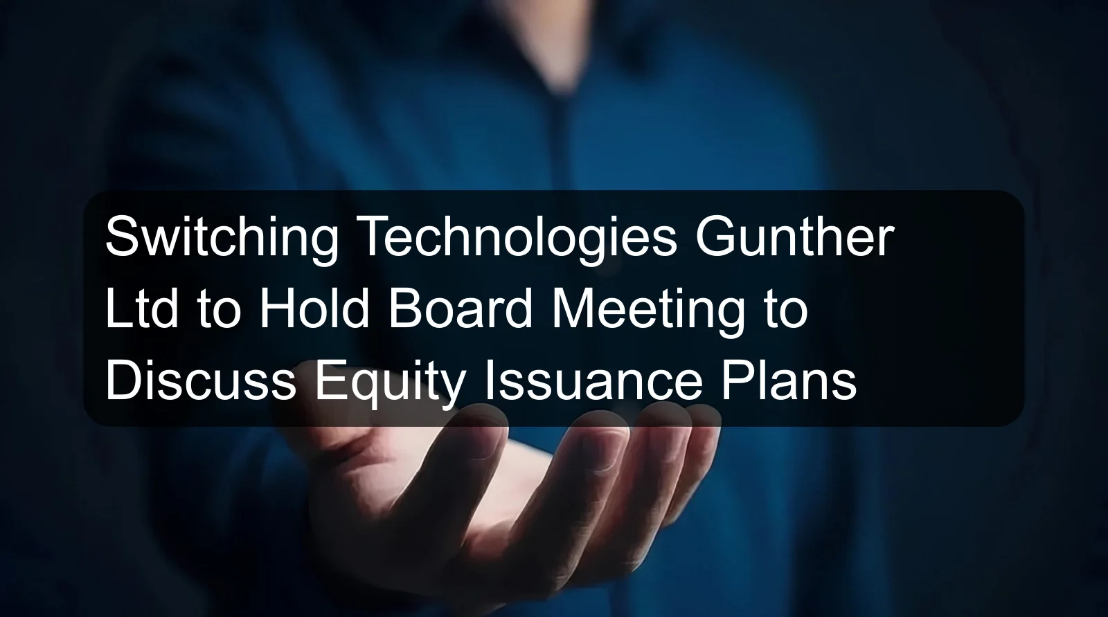 Switching Technologies Gunther Ltd to Hold Board Meeting to Discuss Equity Issuance Plans Switching Technologies Gunther Ltd to Hold Board Meeting to Discuss Equity Issuance Plans