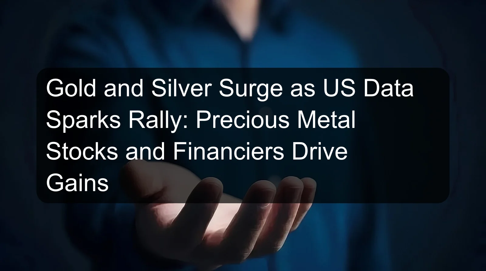 Gold and Silver Surge as US Data Sparks Rally: Precious Metal Stocks and Financiers Drive Gains Gold and Silver Surge as US Data Sparks Rally: Precious Metal Stocks and Financiers Drive Gains